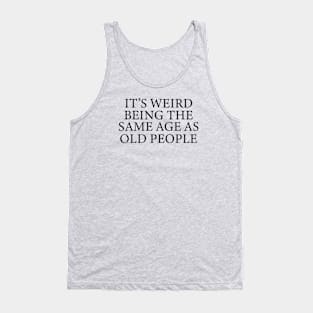 It's Weird Being The Same Age as old people Tank Top